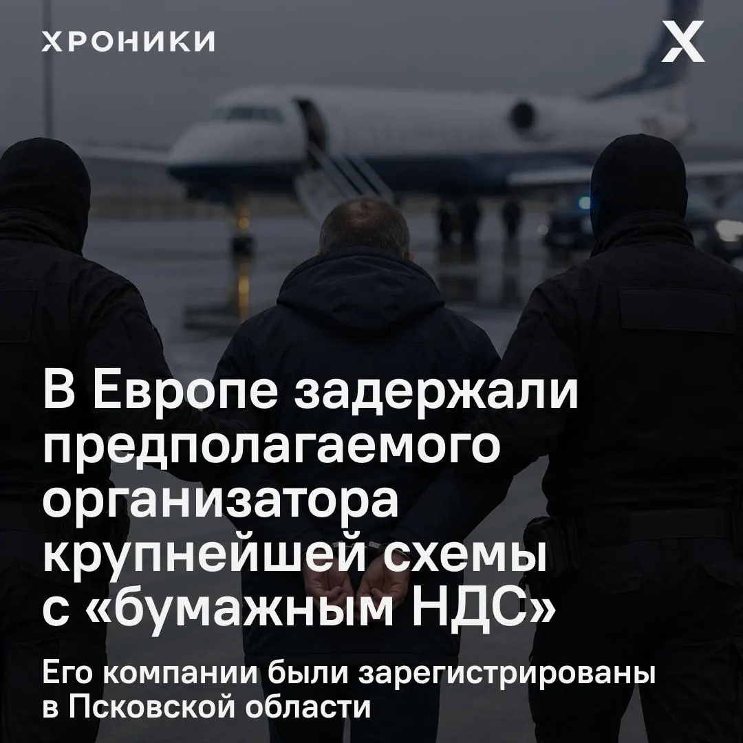 В одной из стран ЕС задержан 44‑летний предприниматель, которого следствие называет организатором фиктивных НДС‑вычетов на сумму около 1,2 трлн рублей. Его компании были зарегистрированы в Псковской области, обсуждается вопрос экстрадиции в Россию.